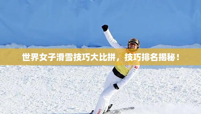 世界女子滑雪技巧大比拼，技巧排名揭秘！