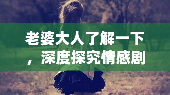 老婆大人了解一下，深度探究情感剧的魅力
