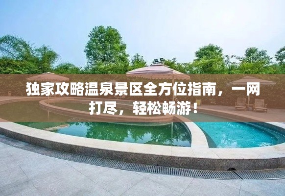独家攻略温泉景区全方位指南，一网打尽，轻松畅游！