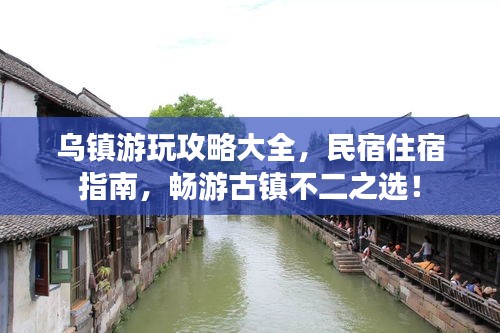 乌镇游玩攻略大全，民宿住宿指南，畅游古镇不二之选！