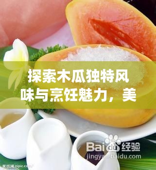 探索木瓜独特风味与烹饪魅力，美味木瓜美食大揭秘