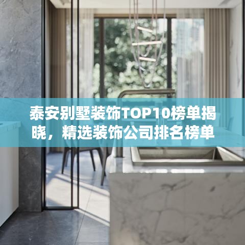 泰安别墅装饰TOP10榜单揭晓，精选装饰公司排名榜单