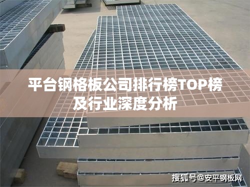 平台钢格板公司排行榜TOP榜及行业深度分析