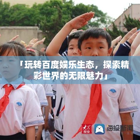 「玩转百度娱乐生态，探索精彩世界的无限魅力」