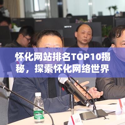 怀化网站排名TOP10揭秘，探索怀化网络世界的行业领军者