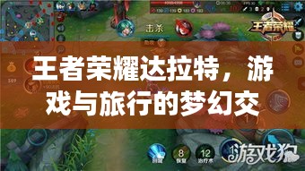 王者荣耀达拉特，游戏与旅行的梦幻交融攻略