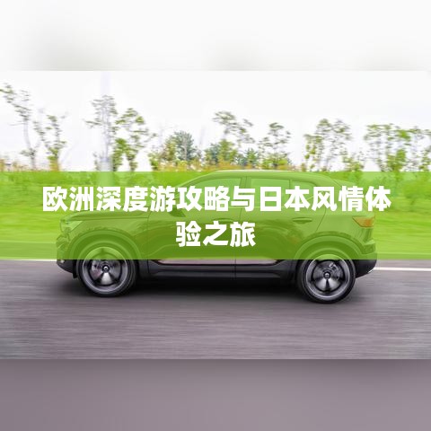欧洲深度游攻略与日本风情体验之旅