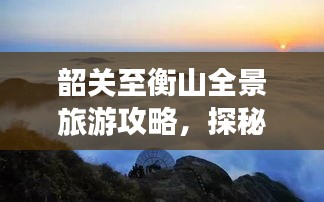 韶关至衡山全景旅游攻略，探秘美景，尽享旅途盛宴！