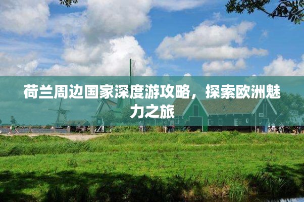 荷兰周边国家深度游攻略，探索欧洲魅力之旅