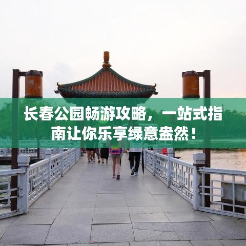 长春公园畅游攻略，一站式指南让你乐享绿意盎然！