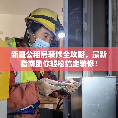 新疆公租房装修全攻略，最新指南助你轻松搞定装修！