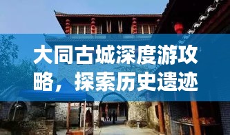 大同古城深度游攻略，探索历史遗迹，体验别样风情