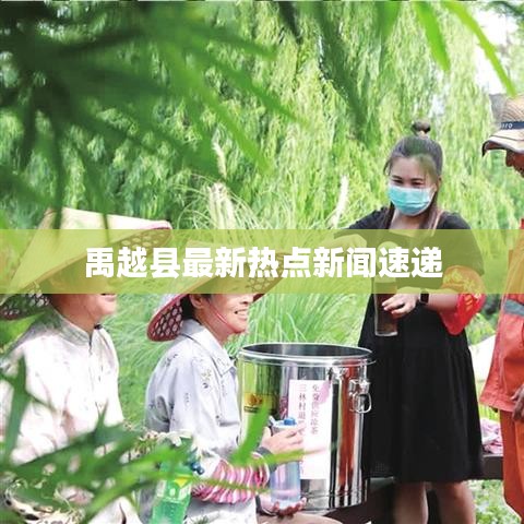 禹越县最新热点新闻速递