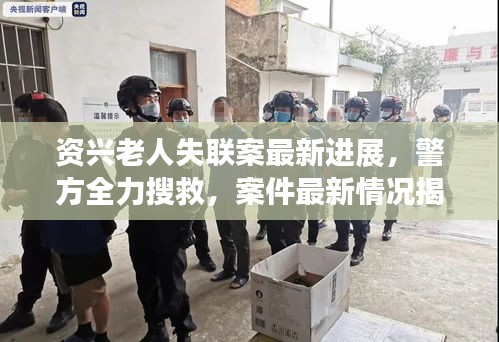 资兴老人失联案最新进展，警方全力搜救，案件最新情况揭秘