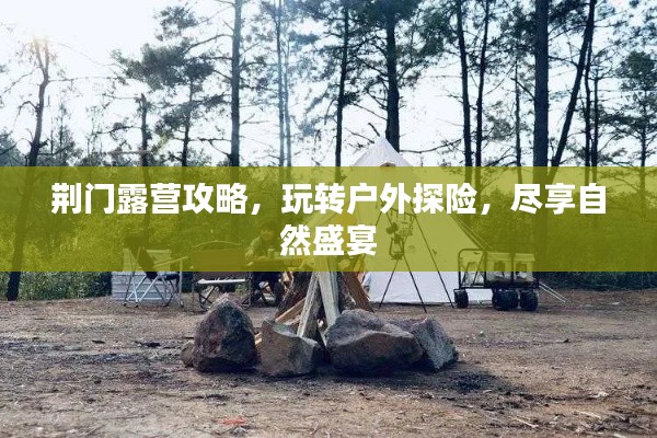 荆门露营攻略，玩转户外探险，尽享自然盛宴