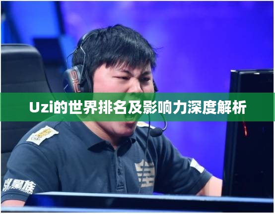 Uzi的世界排名及影响力深度解析