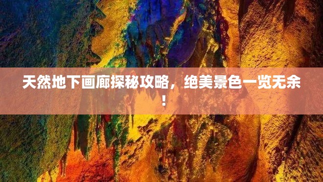 天然地下画廊探秘攻略，绝美景色一览无余！