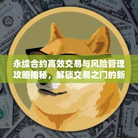 永续合约高效交易与风险管理攻略揭秘，解锁交易之门的新姿势！