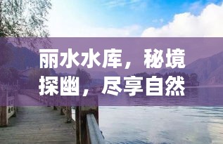丽水水库，秘境探幽，尽享自然盛宴的旅游攻略！