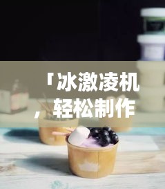 「冰激凌机，轻松制作美味冰激凌，百度带你畅享美味世界！」