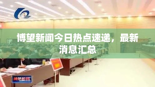 博望新闻今日热点速递，最新消息汇总