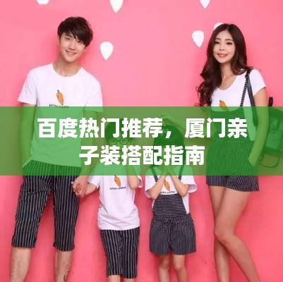百度热门推荐，厦门亲子装搭配指南