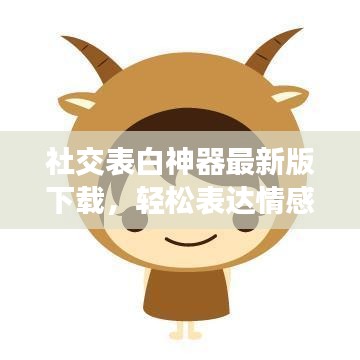 社交表白神器最新版下载，轻松表达情感，让你的心意不再难以启齿