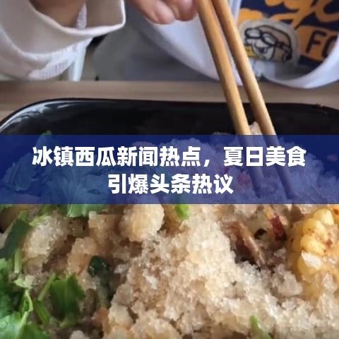 冰镇西瓜新闻热点，夏日美食引爆头条热议