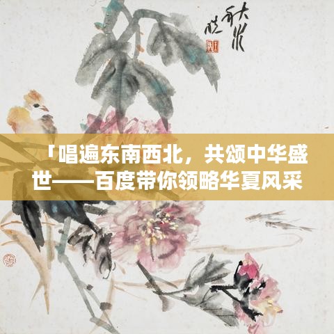 「唱遍东南西北，共颂中华盛世——百度带你领略华夏风采」