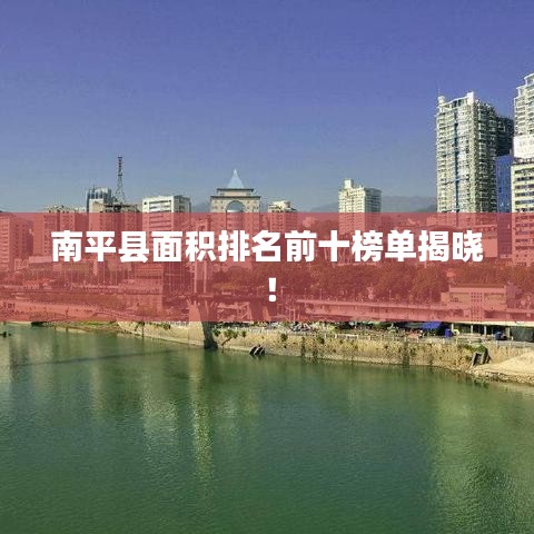 南平县面积排名前十榜单揭晓！