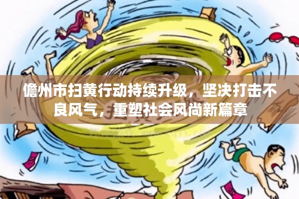 儋州市扫黄行动持续升级，坚决打击不良风气，重塑社会风尚新篇章