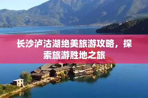 长沙泸沽湖绝美旅游攻略，探索旅游胜地之旅