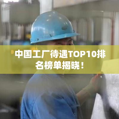中国工厂待遇TOP10排名榜单揭晓！