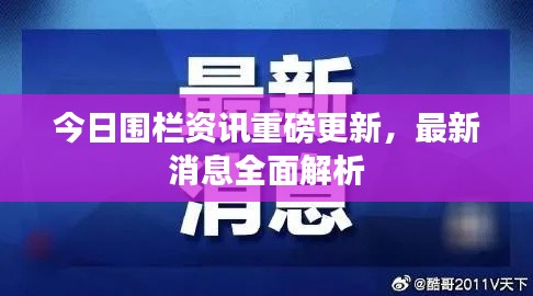 今日围栏资讯重磅更新，最新消息全面解析