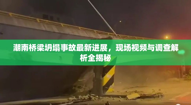 潮南桥梁坍塌事故最新进展，现场视频与调查解析全揭秘