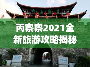 丙察察2021全新旅游攻略揭秘！