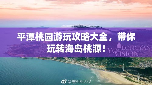 平潭桃园游玩攻略大全，带你玩转海岛桃源！