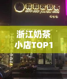 浙江奶茶小店TOP10榜单揭晓，探寻奶茶文化热门之选