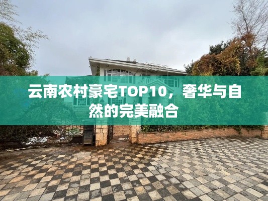 云南农村豪宅TOP10，奢华与自然的完美融合
