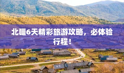 北疆6天精彩旅游攻略，必体验行程！