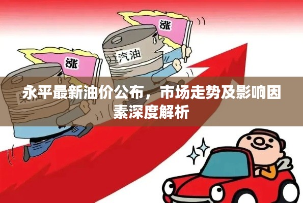 永平最新油价公布，市场走势及影响因素深度解析