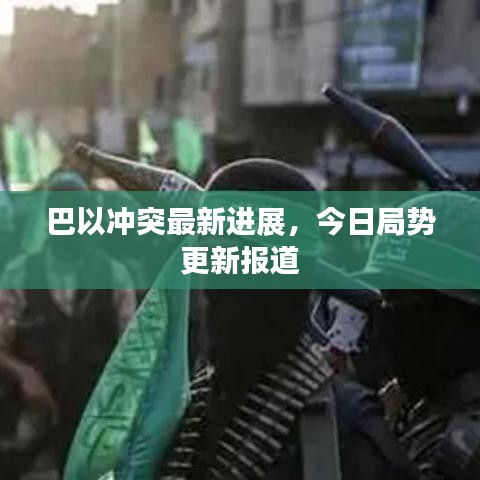 巴以冲突最新进展，今日局势更新报道