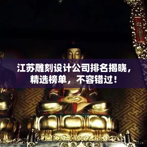 江苏雕刻设计公司排名揭晓，精选榜单，不容错过！