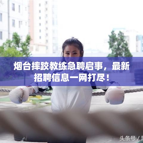 烟台摔跤教练急聘启事，最新招聘信息一网打尽！