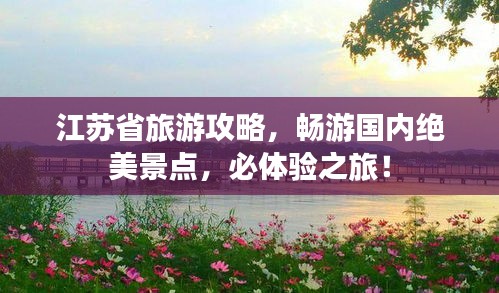 江苏省旅游攻略，畅游国内绝美景点，必体验之旅！