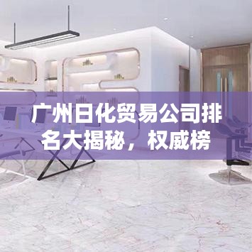 广州日化贸易公司排名大揭秘，权威榜单，不容错过！