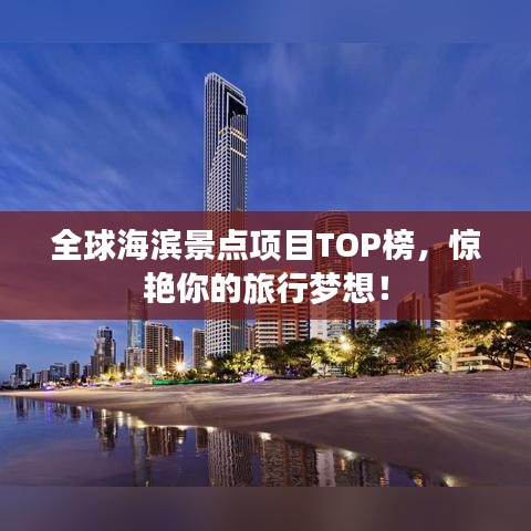 全球海滨景点项目TOP榜，惊艳你的旅行梦想！