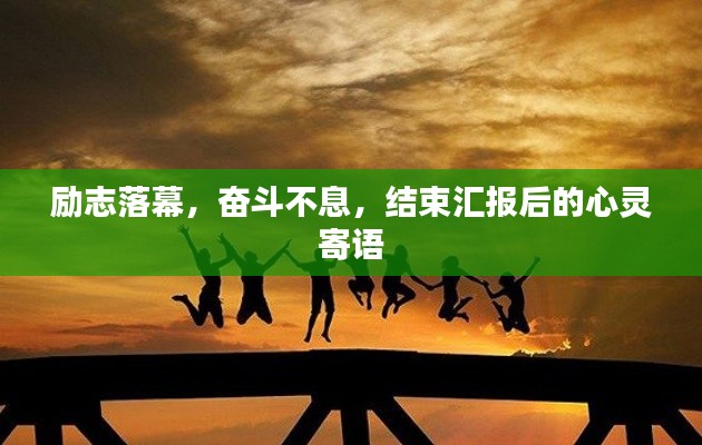 励志落幕，奋斗不息，结束汇报后的心灵寄语