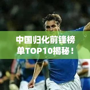 中国归化前锋榜单TOP10揭秘！