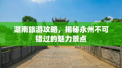 湖南旅游攻略，揭秘永州不可错过的魅力景点